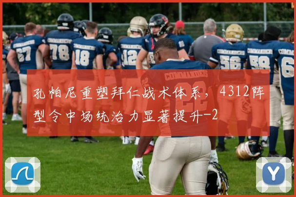 孔帕尼重塑拜仁战术体系,4312阵型令中场统治力显著提升