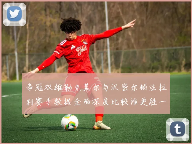 争冠双雄勒克莱尔与汉密尔顿法拉利赛季数据全面深度比较谁更胜一筹