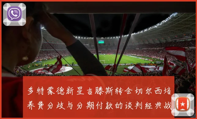 多特蒙德新星吉滕斯转会切尔西培养费分歧与分期付款的谈判经典战