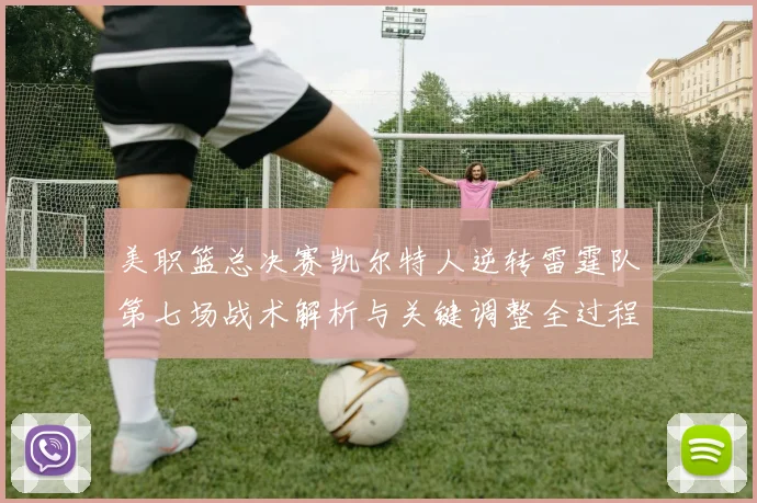 美职篮总决赛凯尔特人逆转雷霆队第七场战术解析与关键调整全过程