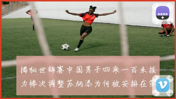 揭秘世锦赛中国男子四乘一百米接力棒次调整苏炳添为何被安排在第一棒
