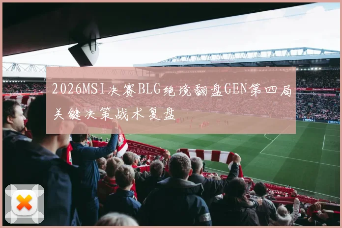 2026MSI决赛BLG绝境翻盘GEN第四局关键决策战术复盘