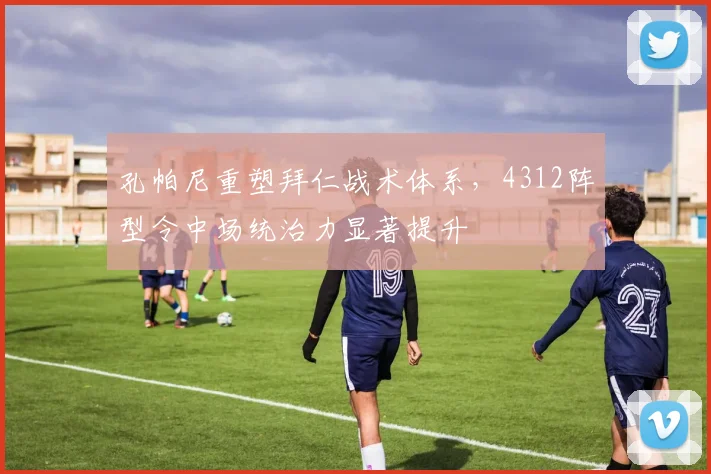 孔帕尼重塑拜仁战术体系，4312阵型令中场统治力显著提升