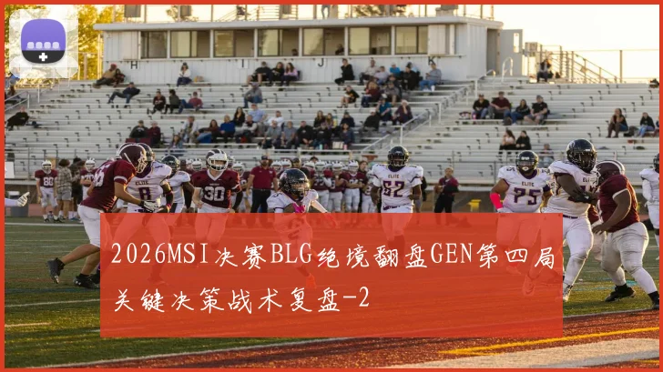 2026MSI决赛BLG绝境翻盘GEN第四局关键决策战术复盘