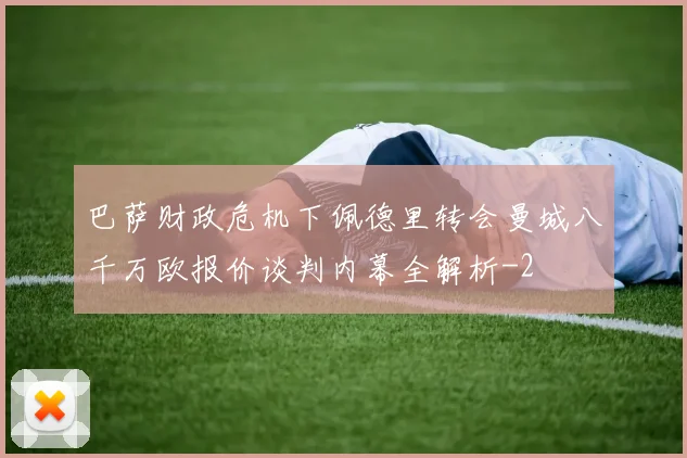 巴萨财政危机下佩德里转会曼城八千万欧报价谈判内幕全解析